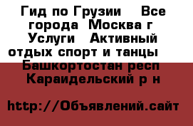 Гид по Грузии  - Все города, Москва г. Услуги » Активный отдых,спорт и танцы   . Башкортостан респ.,Караидельский р-н